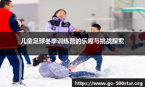 儿童足球冬季训练营的乐趣与挑战探索