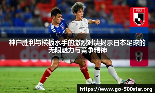 神户胜利与横板水手的激烈对决揭示日本足球的无限魅力与竞争精神