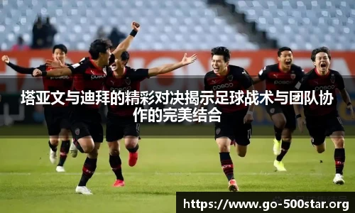 塔亚文与迪拜的精彩对决揭示足球战术与团队协作的完美结合
